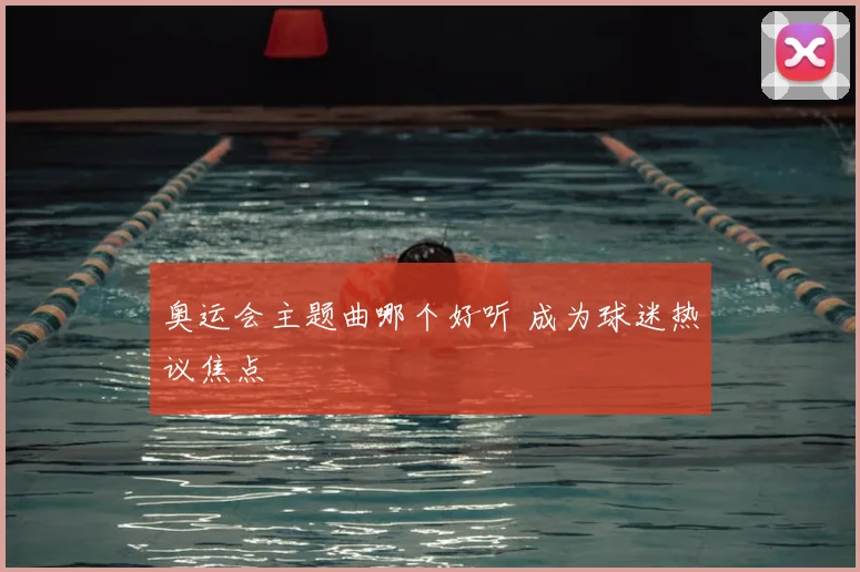奥运会主题曲哪个好听 成为球迷热议焦点