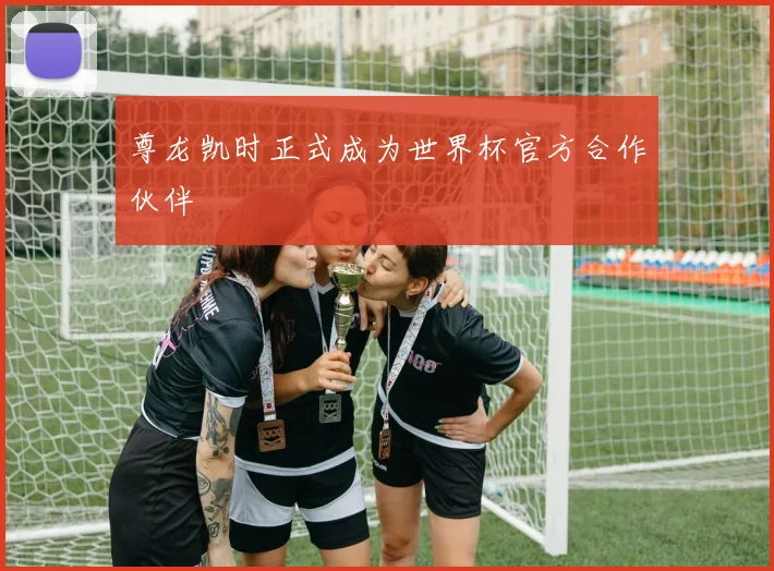 尊龙凯时正式成为世界杯官方合作伙伴