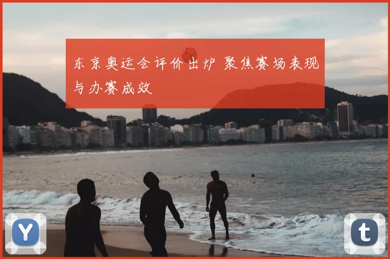 东京奥运会评价出炉 聚焦赛场表现与办赛成效