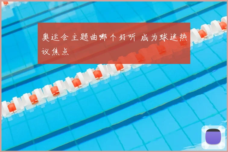 奥运会主题曲哪个好听 成为球迷热议焦点