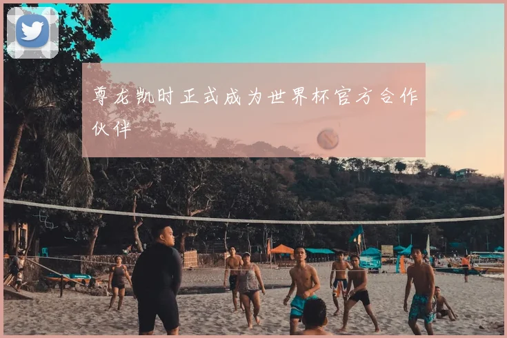 尊龙凯时正式成为世界杯官方合作伙伴