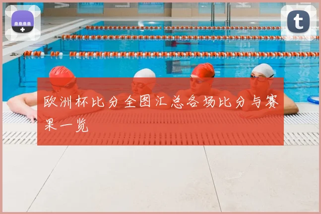 欧洲杯比分全图汇总各场比分与赛果一览
